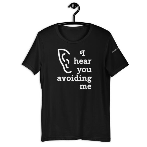 I Hear You Avoiding Me t-shirt in Black.